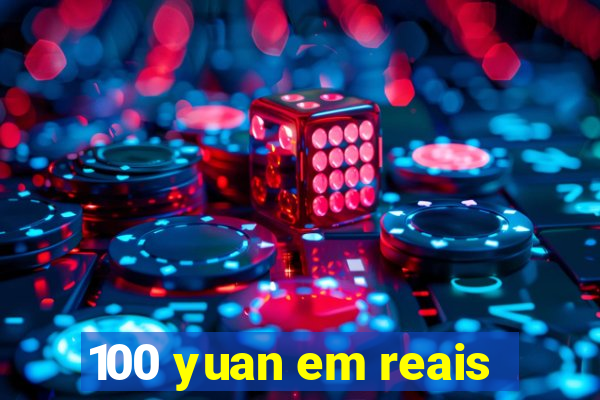 100 yuan em reais